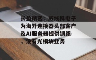 长盈精密：威线科电子为海外连接器头部客户及AI服务器提供铜缆，没有光模块业务