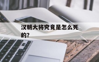 汉朝大将究竟是怎么死的？