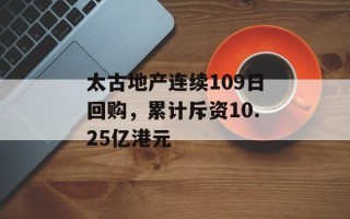 太古地产连续109日回购，累计斥资10.25亿港元