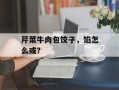 芹菜牛肉包饺子，馅怎么或？
