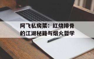 阿飞私房菜：红烧排骨的江湖秘籍与烟火哲学