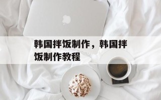 韩国拌饭制作，韩国拌饭制作教程