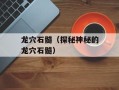龙穴石髓（探秘神秘的龙穴石髓）