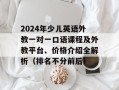 2024年少儿英语外教一对一口语课程及外教平台、价格介绍全解析（排名不分前后）
