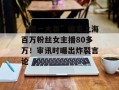 “榜一大哥”骗走上海百万粉丝女主播80多万！审讯时曝出炸裂言论