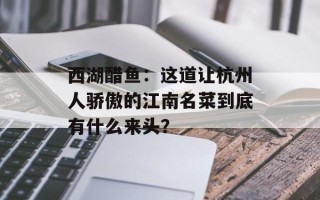 西湖醋鱼：这道让杭州人骄傲的江南名菜到底有什么来头？