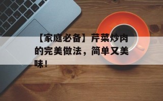 【家庭必备】芹菜炒肉的完美做法，简单又美味！