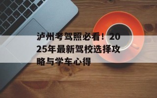 泸州考驾照必看！2025年最新驾校选择攻略与学车心得