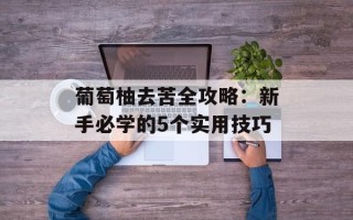葡萄柚去苦全攻略：新手必学的5个实用技巧