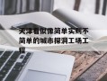 天津看似像简单实则不简单的城市探洞工场工程