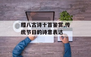腊八古诗十首鉴赏,传统节日的诗意表达