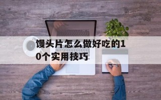 馒头片怎么做好吃的10个实用技巧