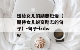 送给女儿的励志短语（期待女儿蜕变励志的句子）-句子-lzdww