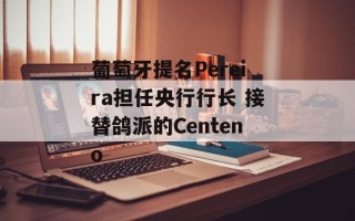 葡萄牙提名Pereira担任央行行长 接替鸽派的Centeno