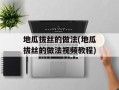 地瓜拔丝的做法(地瓜拔丝的做法视频教程)