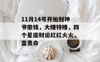 11月14号开始财神爷撒钱，大赚特赚，四个星座财运红红火火，富贵命
