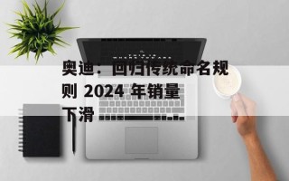 奥迪：回归传统命名规则 2024 年销量下滑