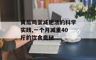 黄瓜鸡蛋减肥法的科学实践,一个月减重40斤的饮食奥秘