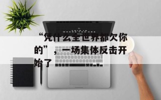 “凭什么全世界都欠你的”，一场集体反击开始了