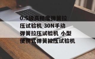 0.5级高精度弹簧拉压试验机 30N手动弹簧拉压试验机 小型便携式弹簧拉压试验机