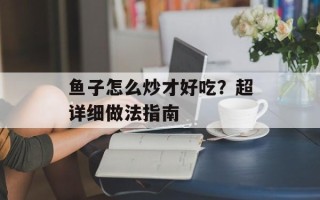 鱼子怎么炒才好吃？超详细做法指南
