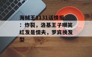 海贼王1131话情报：炸裂，洛基王子嘲笑红发是懦夫，罗宾换发型