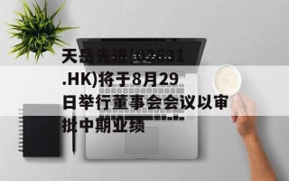 天岳先进(02631.HK)将于8月29日举行董事会会议以审批中期业绩