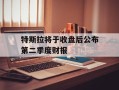 特斯拉将于收盘后公布第二季度财报