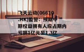 飞天云动(06610.HK)盈警：预期中期权益拥有人应占期内亏损1亿元至1.3亿元