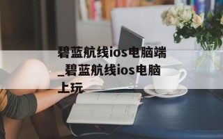 碧蓝航线ios电脑端_碧蓝航线ios电脑上玩