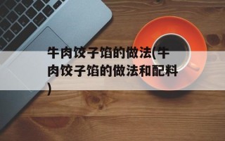 牛肉饺子馅的做法(牛肉饺子馅的做法和配料)