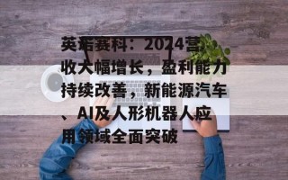 英诺赛科：2024营收大幅增长，盈利能力持续改善，新能源汽车、AI及人形机器人应用领域全面突破