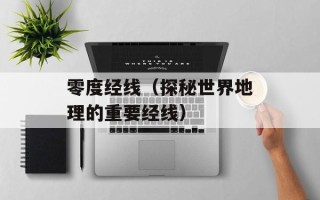 零度经线（探秘世界地理的重要经线）
