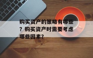 购买资产的策略有哪些？购买资产时需要考虑哪些因素？