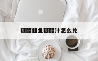 糖醋鲤鱼糖醋汁怎么兑