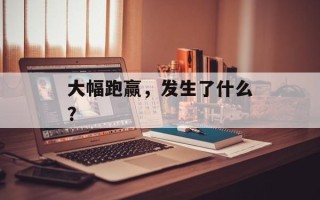 大幅跑赢，发生了什么？