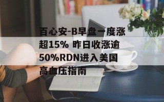百心安-B早盘一度涨超15% 昨日收涨逾50%RDN进入美国高血压指南