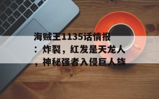 海贼王1135话情报：炸裂，红发是天龙人，神秘强者入侵巨人族