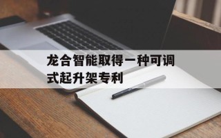 龙合智能取得一种可调式起升架专利