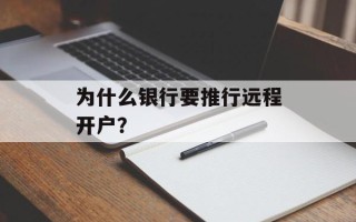 为什么银行要推行远程开户？