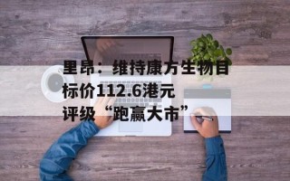 里昂：维持康方生物目标价112.6港元 评级“跑赢大市”