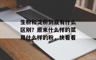 生粉和淀粉到底有什么区别？原来什么样的菜用什么样的粉，快看看