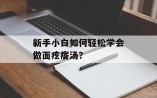 新手小白如何轻松学会做面疙瘩汤？