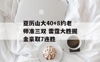 亚历山大40+8约老师准三双 雷霆大胜掘金豪取7连胜
