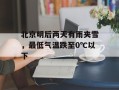 北京明后两天有雨夹雪，最低气温跌至0℃以下