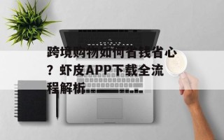跨境购物如何省钱省心？虾皮APP下载全流程解析