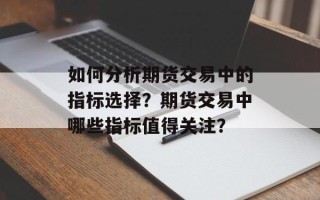 如何分析期货交易中的指标选择？期货交易中哪些指标值得关注？