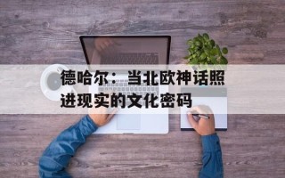 德哈尔：当北欧神话照进现实的文化密码