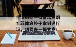 坐滩破船一夜冒出黑烟？菲律宾终于拿到通行证，想要去一探究竟！