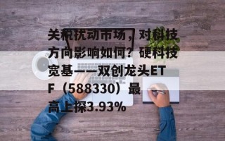 关税扰动市场，对科技方向影响如何？硬科技宽基——双创龙头ETF（588330）最高上探3.93%